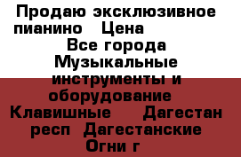 Продаю эксклюзивное пианино › Цена ­ 300 000 - Все города Музыкальные инструменты и оборудование » Клавишные   . Дагестан респ.,Дагестанские Огни г.